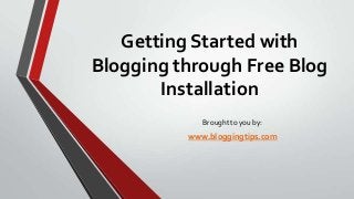 Getting Started with
Blogging through Free Blog
Installation
Brought to you by:

www.bloggingtips.com

 