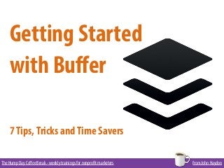 The Hump Day Coﬀee Break - weekly trainings for nonprofit marketers from John Haydon
Getting Started
with Buﬀer
7Tips,Tricks andTime Savers
 