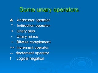 Some unary operators &  Addresser operator *  Indirection operator +  Unary plus -  Unary minus ~  Bitwise complement ++  increment operator --  decrement operator !  Logical negation 