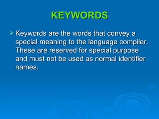 KEYWORDS Keywords are the words that convey a special meaning to the language compiler. These are reserved for special purpose and must not be used as normal identifier names. 