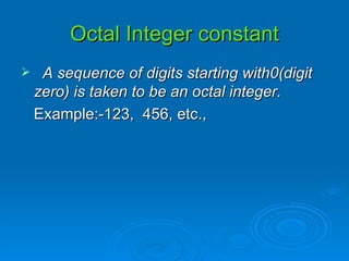 Octal Integer constant A sequence of digits starting with0(digit zero) is taken to be an octal integer. Example:-123,  456, etc., 