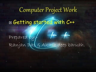  Getting started with C++
Prepared by:-
Ranjan Das & Akash deep baruah.
 