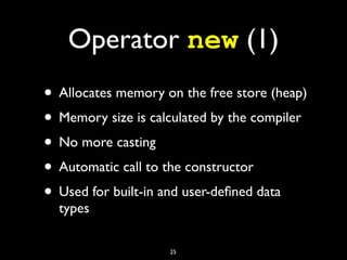 Operator new (1)
• Allocates memory on the free store (heap)
• Memory size is calculated by the compiler
• No more casting
• Automatic call to the constructor
• Used for built-in and user-deﬁned data
types
25
 