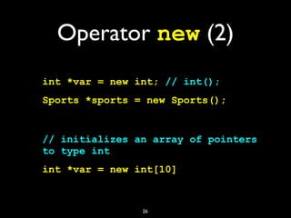 Operator new (2)
int *var = new int; // int();
Sports *sports = new Sports();
// initializes an array of pointers
to type int
int *var = new int[10]
26
 