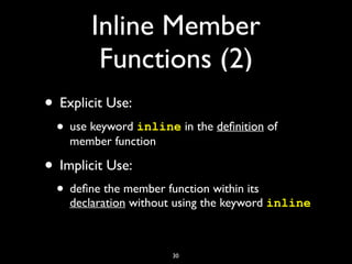Inline Member
Functions (2)
• Explicit Use:
• use keyword inline in the deﬁnition of
member function
• Implicit Use:
• deﬁne the member function within its
declaration without using the keyword inline
30
 