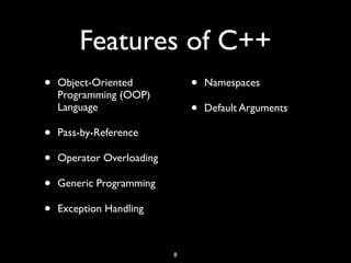 Features of C++
• Object-Oriented
Programming (OOP)
Language
• Pass-by-Reference
• Operator Overloading
• Generic Programming
• Exception Handling
• Namespaces
• Default Arguments
8
 