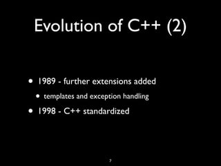 Evolution of C++ (2)
• 1989 - further extensions added
• templates and exception handling
• 1998 - C++ standardized
7
 