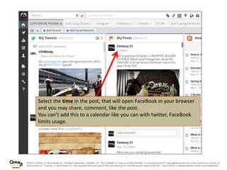 © 2015 Century 21 Real Estate LLC. All Rights Reserved. CENTURY 21® , the CENTURY 21 Logo and the CENTURY 21 Learning System® are registered service marks owned by Century 21
Real Estate LLC. Century 21 Real Estate LLC fully supports the principles of the Fair Housing Act and the Equal Opportunity Act. Each Office is Independently Owned and Operated.
Select the time in the post, that will open FaceBook in your browser
and you may share, comment, like the post.
You can’t add this to a calendar like you can with twitter, FaceBook
limits usage.
 