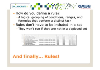 How do you define a rule?
 ◦ A logical grouping of conditions, ranges, and
   formulas that perform a distinct task
 Rules don’t have to be included in a set
 ◦ They won’t run if they are not in a deployed set




And finally… Rules!
 