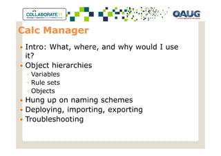 Calc Manager
 Intro: What, where, and why would I use
 it?
 Object hierarchies
 ◦ Variables
 ◦ Rule sets
 ◦ Objects
 Hung up on naming schemes
 Deploying, importing, exporting
 Troubleshooting
 