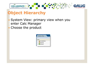 Object Hierarchy
 System View: primary view when you
 enter Calc Manager
 Choose the product
 