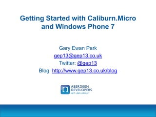 Getting Started with Caliburn.Micro
and Windows Phone 7
Gary Ewan Park
gep13@gep13.co.uk
Twitter: @gep13
Blog: http://www.gep13.co.uk/blog

 