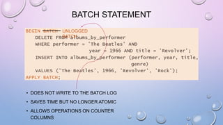 BATCH STATEMENT
UNLOGGED
BATCH
• DOES NOT WRITE TO THE BATCH LOG
• SAVES TIME BUT NO LONGER ATOMIC
• ALLOWS OPERATIONS ON COUNTER
COLUMNS
 
