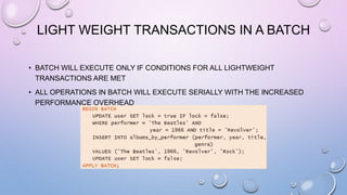 LIGHT WEIGHT TRANSACTIONS IN A BATCH
• BATCH WILL EXECUTE ONLY IF CONDITIONS FOR ALL LIGHTWEIGHT
TRANSACTIONS ARE MET
• ALL OPERATIONS IN BATCH WILL EXECUTE SERIALLY WITH THE INCREASED
PERFORMANCE OVERHEAD
 