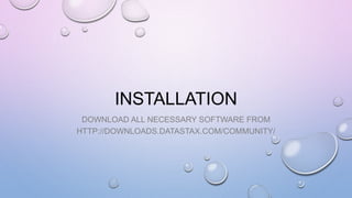 INSTALLATION
DOWNLOAD ALL NECESSARY SOFTWARE FROM
HTTP://DOWNLOADS.DATASTAX.COM/COMMUNITY/
 