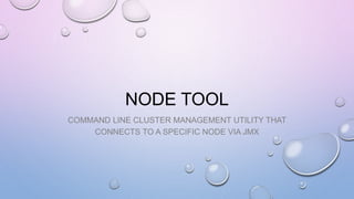 NODE TOOL
COMMAND LINE CLUSTER MANAGEMENT UTILITY THAT
CONNECTS TO A SPECIFIC NODE VIA JMX
 