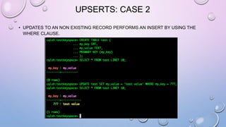 UPSERTS: CASE 2
• UPDATES TO AN NON EXISTING RECORD PERFORMS AN INSERT BY USING THE
WHERE CLAUSE.
 