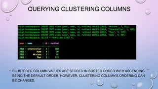 QUERYING CLUSTERING COLUMNS
• CLUSTERED COLUMN VALUES ARE STORED IN SORTED ORDER WITH ASCENDING
BEING THE DEFAULT ORDER. HOWEVER, CLUSTERING COLUMN’S ORDERING CAN
BE CHANGED.
 