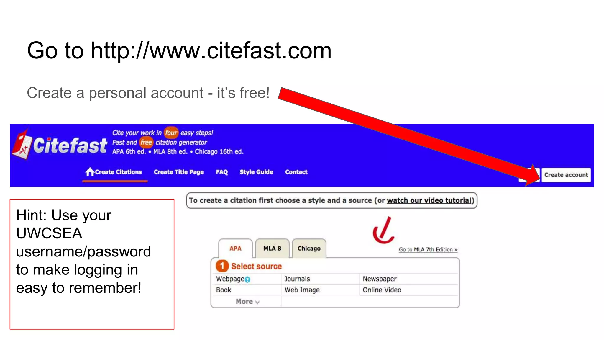 Go to http://www.citefast.com
Create a personal account - it’s free!
Hint: Use your
UWCSEA
username/password
to make logging in
easy to remember!
 