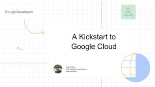 Nirav Kothari
GDE, Google Cloud Platform
@iNiravKothari
A Kickstart to
Google Cloud
 