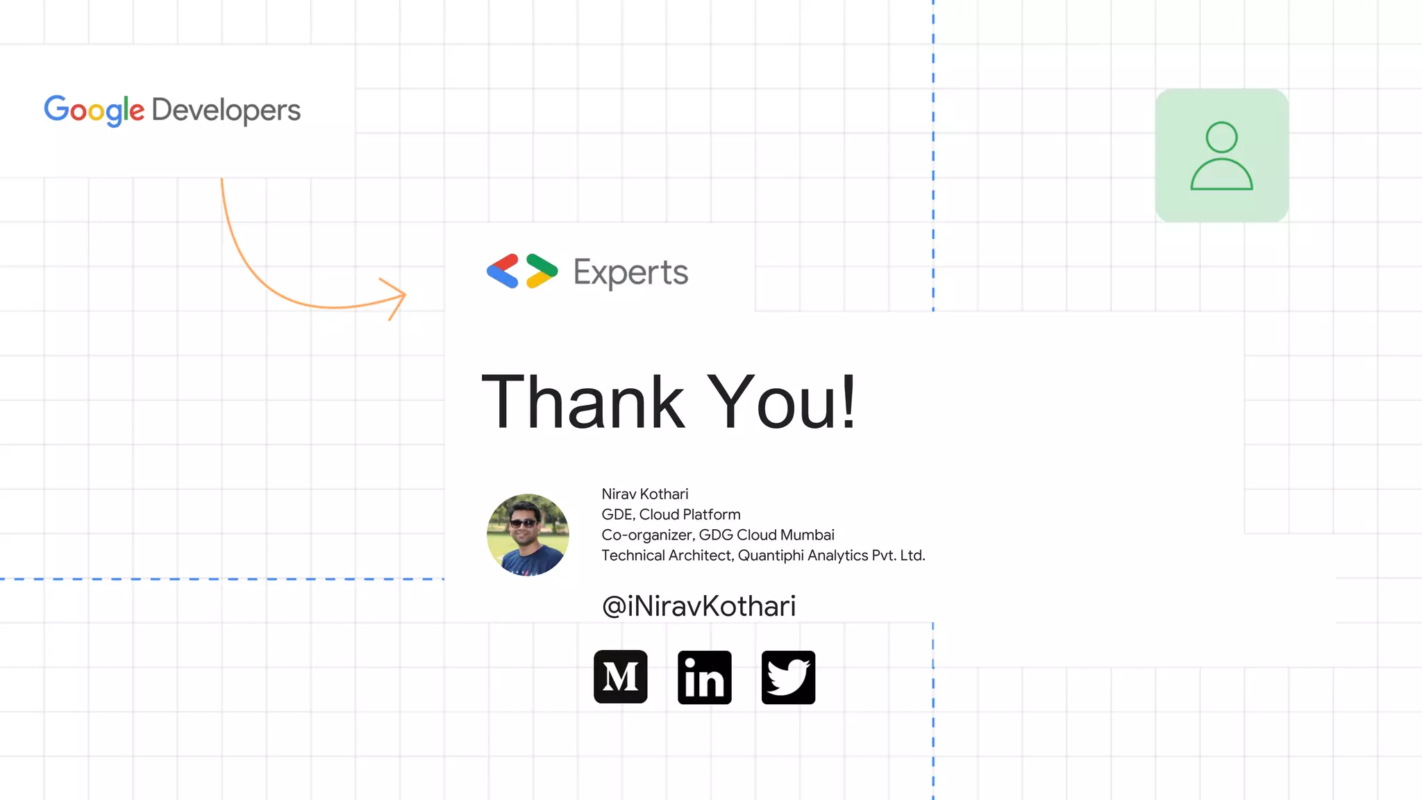 Nirav Kothari
GDE, Cloud Platform
Co-organizer, GDG Cloud Mumbai
Technical Architect, Quantiphi Analytics Pvt. Ltd.
@iNiravKothari
Thank You!
 