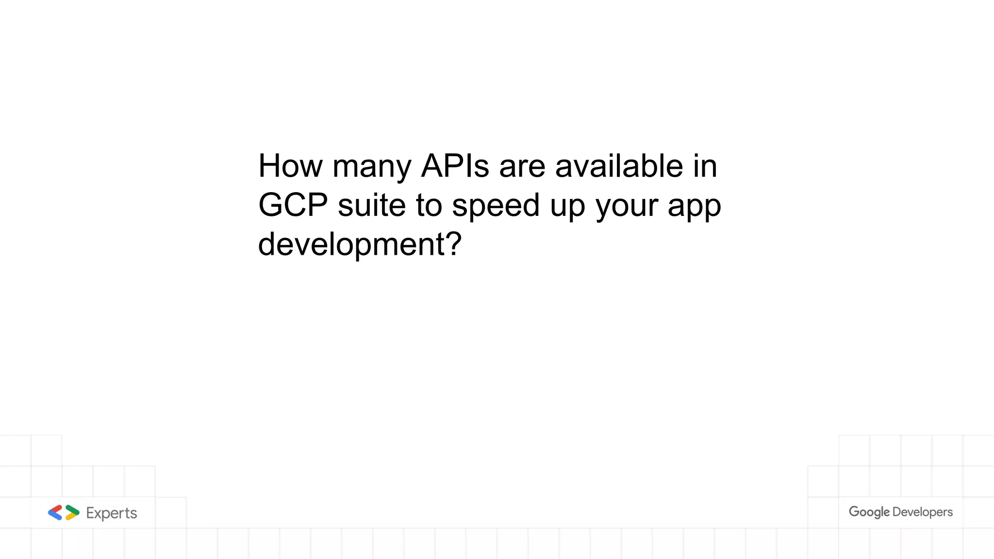 How many APIs are available in
GCP suite to speed up your app
development?
 