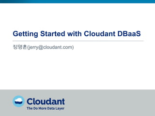 Getting Started with Cloudant DBaaS
정명훈(jerry@cloudant.com)

 