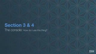 Section 3 & 4
The console: How do I use this thing?
 