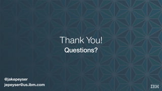 Thank You!
Questions?
@jakepeyser
jepeyser@us.ibm.com
 