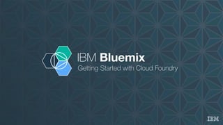 IBM Bluemix
Getting Started with Cloud Foundry
 