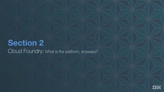 Section 2
Cloud Foundry: What is the platform, anyways?
 