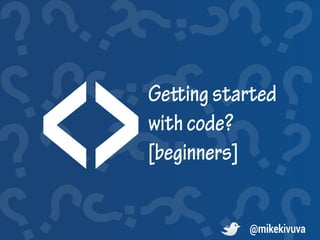 Gettingstarted
withcode?
[beginners]
@mikekivuva
 