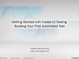 Getting Started with Coded UI Testing:
 Building Your First Automated Test




            Imaginet Resources Corp.
             http://www.imaginet.com
 