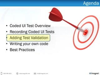 Agenda
• Coded UI Test Overview
• Recording Coded UI Tests
• Adding Test Validation
• Writing your own code
• Best Practices
 