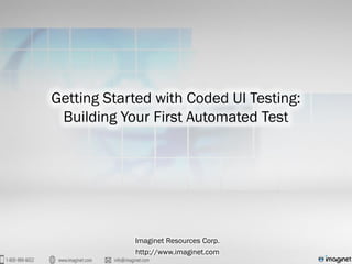 Getting Started with Coded UI Testing:
Building Your First Automated Test
Imaginet Resources Corp.
http://www.imaginet.com
 