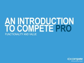 AN INTRODUCTION
TO COMPETE PRO
FUNCTIONALITY AND VALUE

 