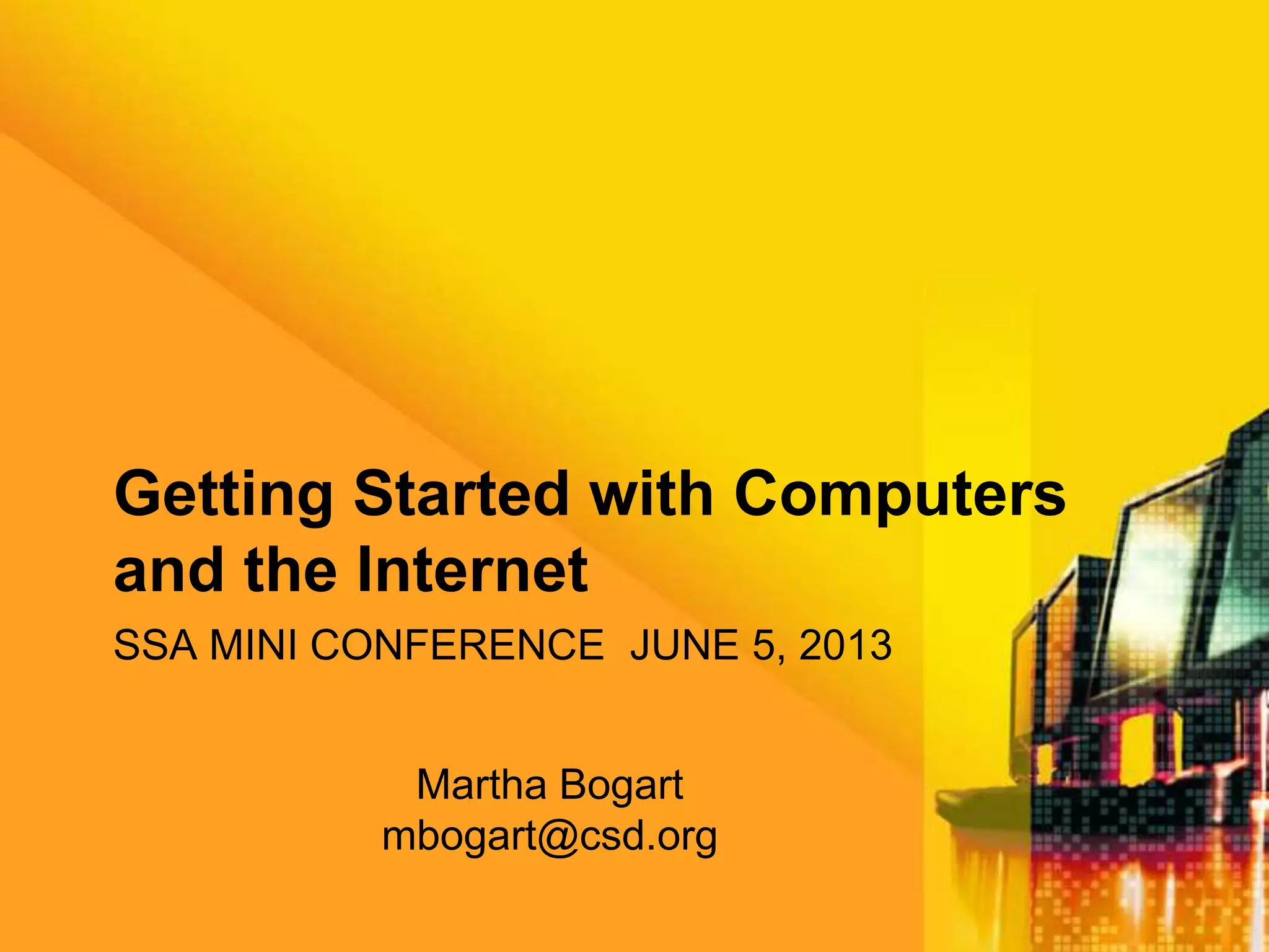 SSA MINI CONFERENCE JUNE 5, 2013
Getting Started with Computers
and the Internet
Martha Bogart
mbogart@csd.org
 