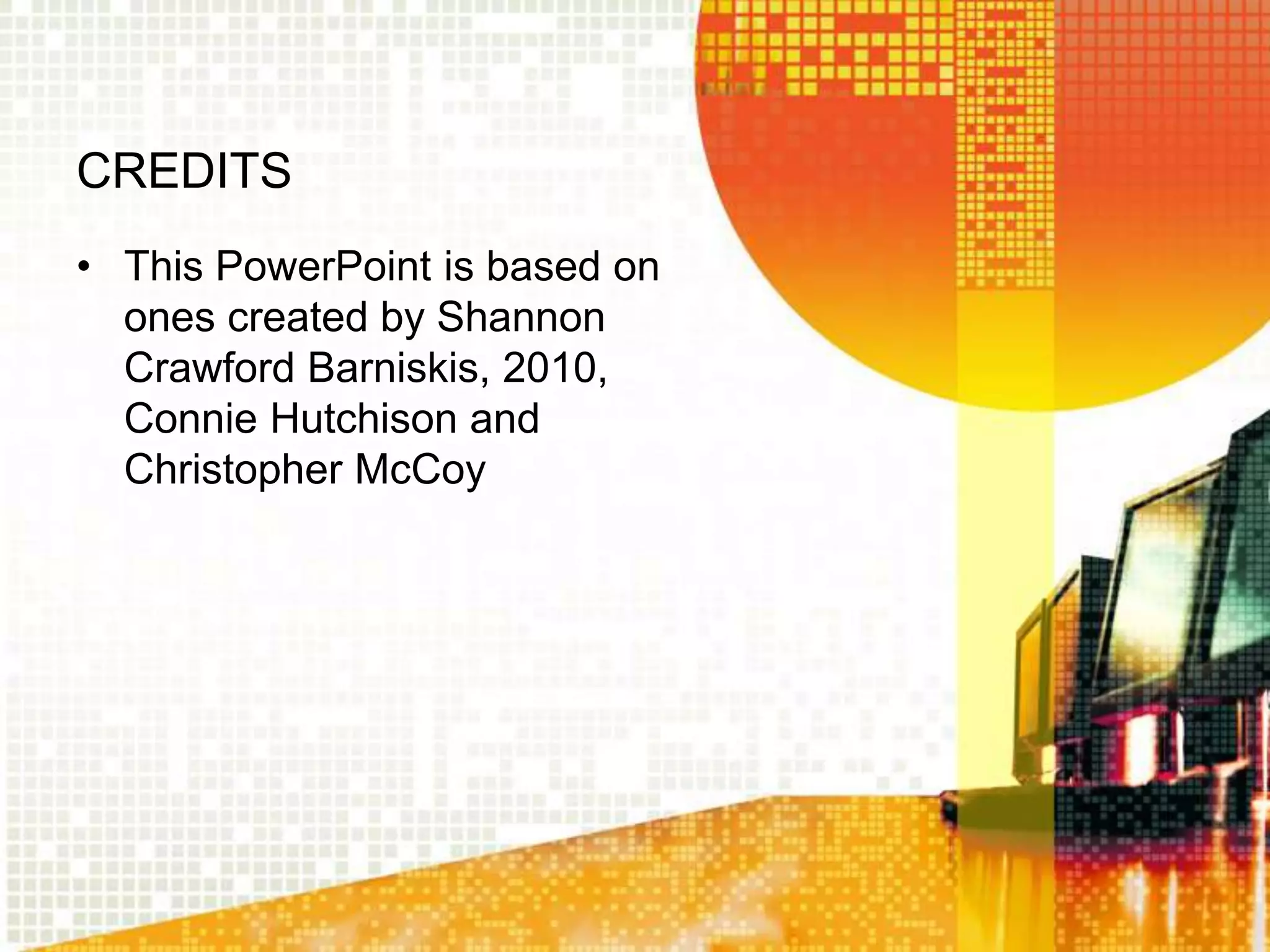 CREDITS
• This PowerPoint is based on
ones created by Shannon
Crawford Barniskis, 2010,
Connie Hutchison and
Christopher McCoy
 