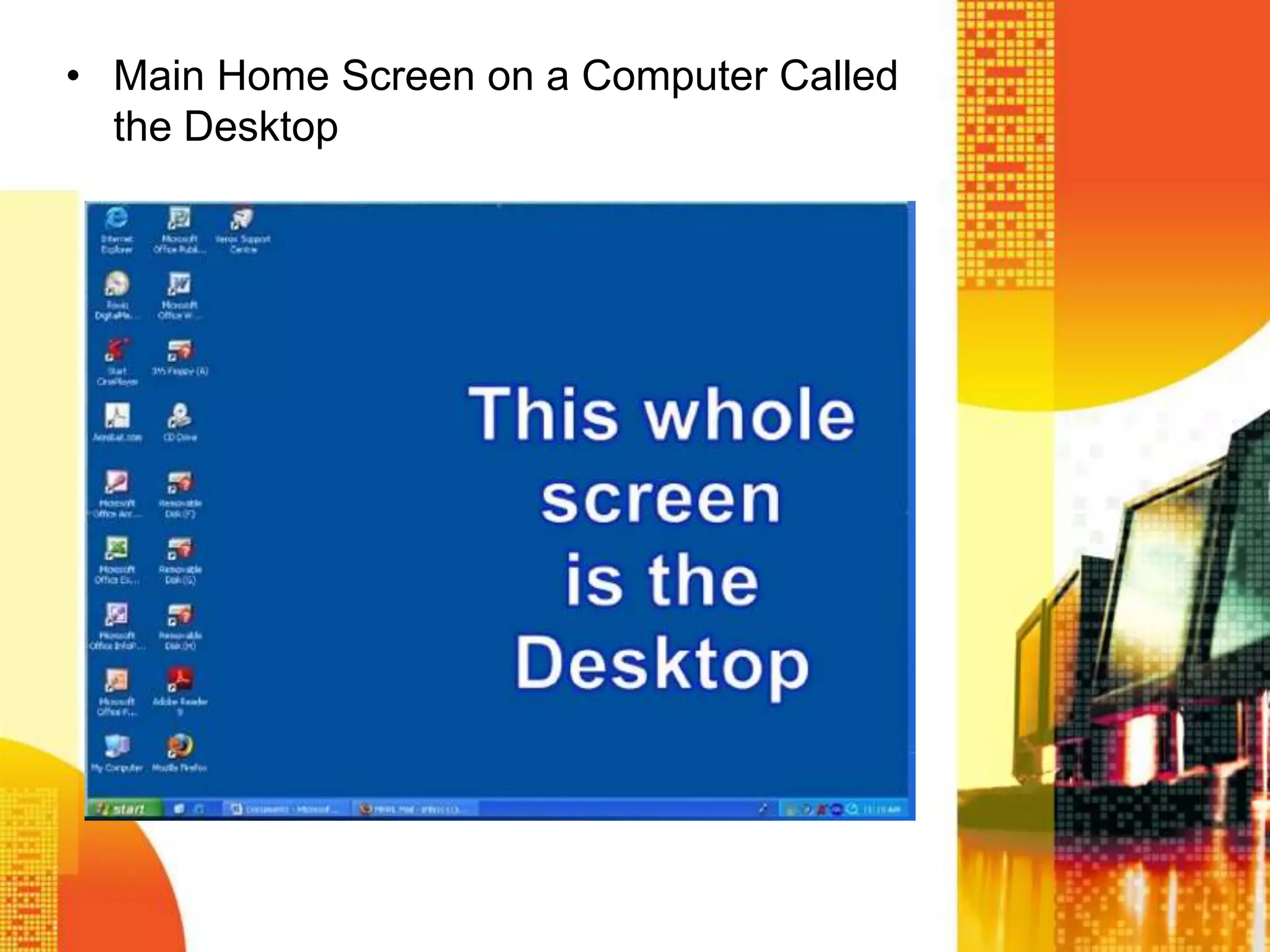 • Main Home Screen on a Computer Called
the Desktop
 