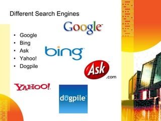 Different Search Engines
• Google
• Bing
• Ask
• Yahoo!
• Dogpile
 