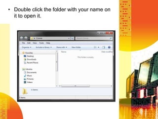 • Double click the folder with your name on
it to open it.
 