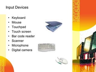 Input Devices
• Keyboard
• Mouse
• Touchpad
• Touch screen
• Bar code reader
• Scanner
• Microphone
• Digital camera
 