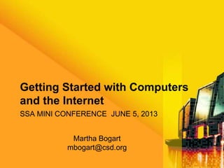 SSA MINI CONFERENCE JUNE 5, 2013
Getting Started with Computers
and the Internet
Martha Bogart
mbogart@csd.org
 
