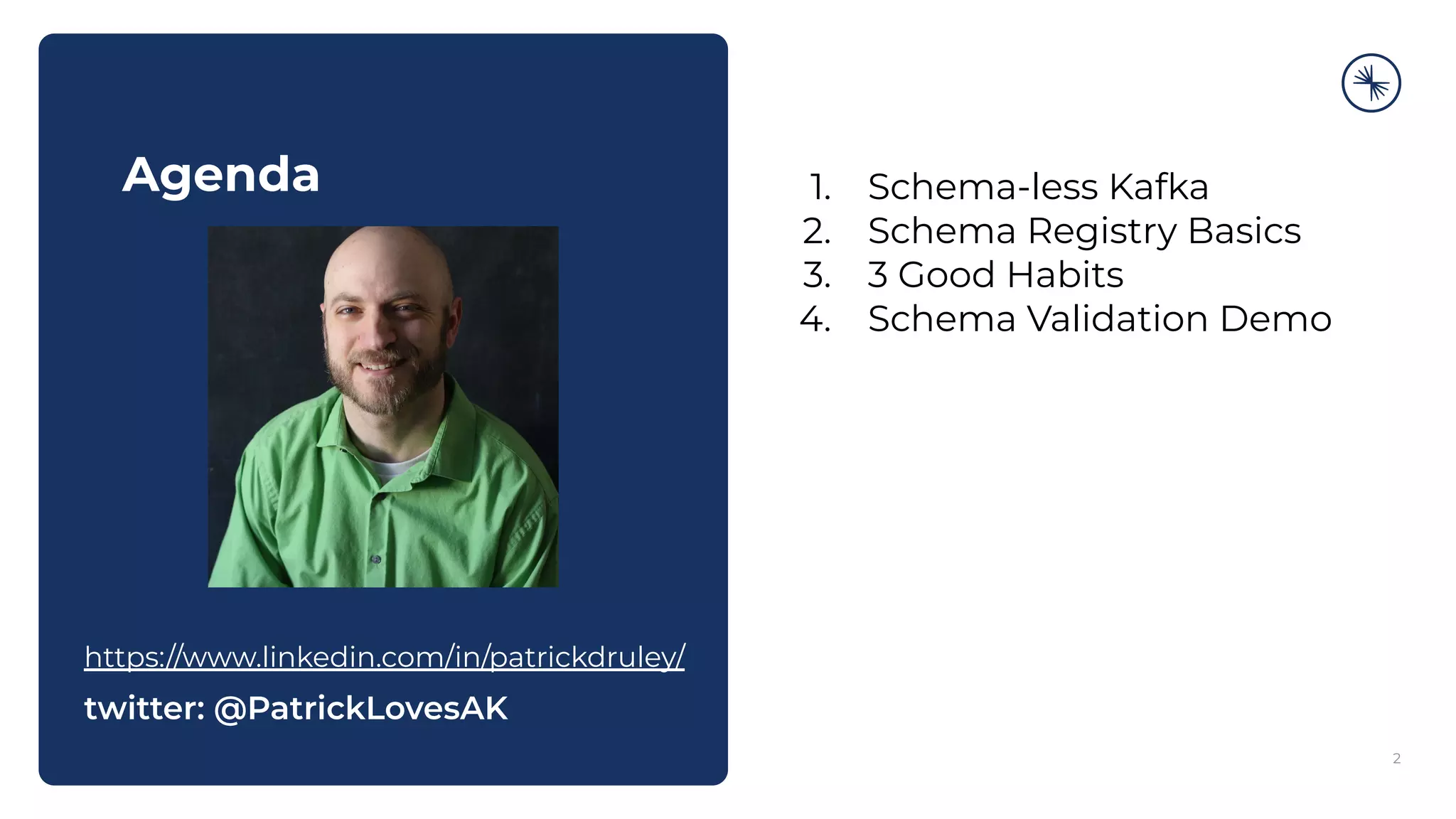 Agenda
2
1. Schema-less Kafka
2. Schema Registry Basics
3. 3 Good Habits
4. Schema Validation Demo
https://www.linkedin.com/in/patrickdruley/
twitter: @PatrickLovesAK
 