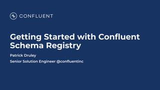Getting Started with Conﬂuent
Schema Registry
Patrick Druley
Senior Solution Engineer @conﬂuentinc
 