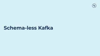 Schema-less Kafka
 
