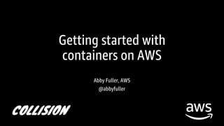 Getting started with
containers on AWS
Abby Fuller, AWS
@abbyfuller
 