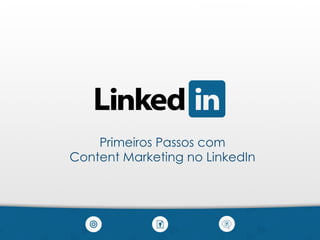 Primeiros Passos com
Content Marketing no LinkedIn
 