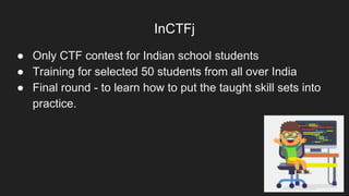 InCTFj
● Only CTF contest for Indian school students
● Training for selected 50 students from all over India
● Final round...
