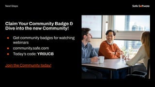 ClaimYour Community Badge &
Dive into the new Community!
● Get community badges for watching
webinars
● community.safe.com
● Today’s code:YR0UCB
Join the Community today!
Next Steps
 